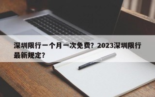 深圳限行一个月一次免费？2023深圳限行最新规定？