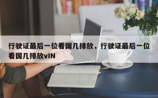 行驶证最后一位看国几排放，行驶证最后一位看国几排放vIN