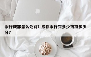 限行成都怎么处罚？成都限行罚多少钱扣多少分？