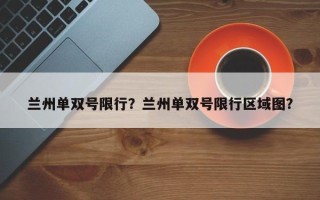 兰州单双号限行？兰州单双号限行区域图？