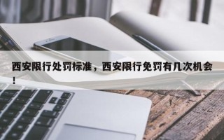 西安限行处罚标准，西安限行免罚有几次机会！