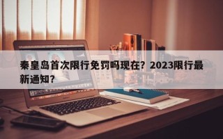 秦皇岛首次限行免罚吗现在？2023限行最新通知？