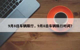 9月8日车辆限行，9月8日车辆限行时间？