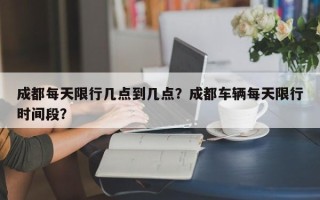 成都每天限行几点到几点？成都车辆每天限行时间段？