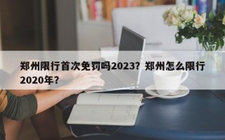 郑州限行首次免罚吗2023？郑州怎么限行2020年？