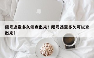 限号违章多久能查出来？限号违章多久可以查出来？