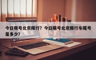 今日限号北京限行？今日限号北京限行车尾号是多少？