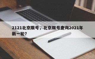 2121北京限号，北京限号查询2021年新一轮？