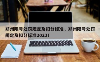 郑州限号处罚规定及扣分标准，郑州限号处罚规定及扣分标准2023！