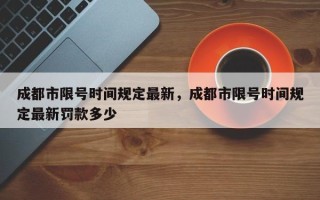 成都市限号时间规定最新，成都市限号时间规定最新罚款多少