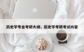 历史学专业考研大纲，历史学考研考试内容