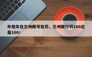 外地车在兰州限号处罚，兰州限行罚200还是100！