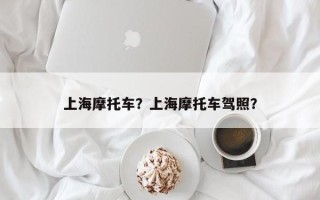 上海摩托车？上海摩托车驾照？