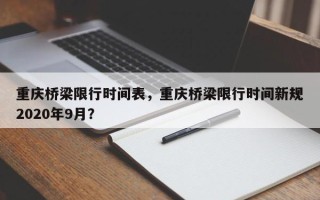 重庆桥梁限行时间表，重庆桥梁限行时间新规2020年9月？