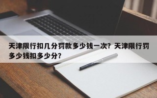 天津限行扣几分罚款多少钱一次？天津限行罚多少钱扣多少分？