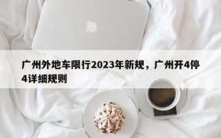 广州外地车限行2023年新规，广州开4停4详细规则