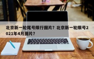 北京新一轮尾号限行图片？北京新一轮限号2021年4月图片？