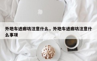 外地车进廊坊注意什么，外地车进廊坊注意什么事项