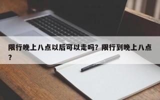 限行晚上八点以后可以走吗？限行到晚上八点？