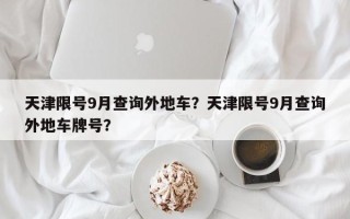 天津限号9月查询外地车？天津限号9月查询外地车牌号？