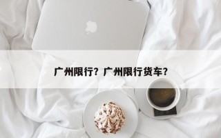 广州限行？广州限行货车？