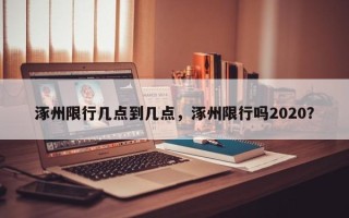 涿州限行几点到几点，涿州限行吗2020？