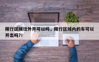 限行区域往外开可以吗，限行区域内的车可以开出吗?！