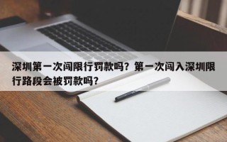 深圳第一次闯限行罚款吗？第一次闯入深圳限行路段会被罚款吗？