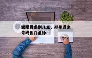 郑州近来
还限号吗到几点，郑州近来
还限号吗到几点钟