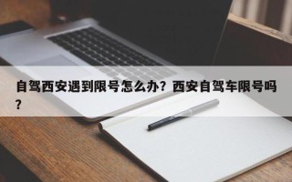 自驾西安遇到限号怎么办？西安自驾车限号吗？