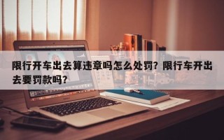 限行开车出去算违章吗怎么处罚？限行车开出去要罚款吗？