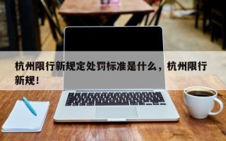 杭州限行新规定处罚标准是什么，杭州限行 新规！