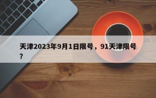 天津2023年9月1日限号，91天津限号？