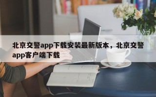 北京交警app下载安装最新版本，北京交警app客户端下载