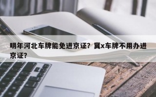 明年河北车牌能免进京证？冀x车牌不用办进京证？