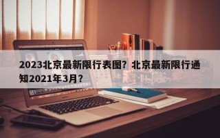 2023北京最新限行表图？北京最新限行通知2021年3月？