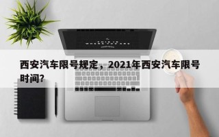 西安汽车限号规定，2021年西安汽车限号时间？