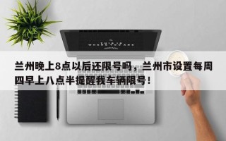 兰州晚上8点以后还限号吗，兰州市设置每周四早上八点半提醒我车辆限号！