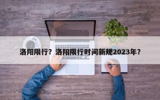 洛阳限行？洛阳限行时间新规2023年？