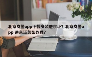 北京交警app下载安装进京证？北京交警app 进京证怎么办理？