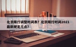 北京限行调整时间表？北京限行时间2021最新规定几点？