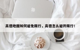 高德地图如何避免限行，高德怎么避开限行！