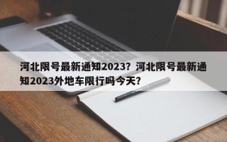 河北限号最新通知2023？河北限号最新通知2023外地车限行吗今天？