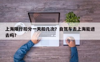 上海限行扣分一天扣几次？自驾车去上海能进去吗？