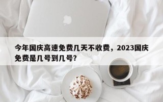 今年国庆高速免费几天不收费，2023国庆免费是几号到几号？