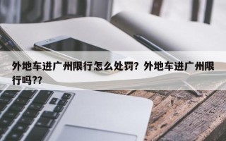 外地车进广州限行怎么处罚？外地车进广州限行吗?？