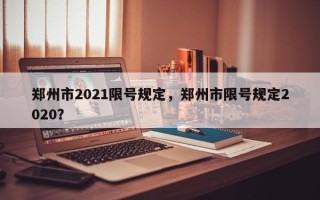 郑州市2021限号规定，郑州市限号规定2020？