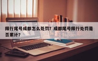 限行尾号成都怎么处罚？成都尾号限行处罚是否累计？