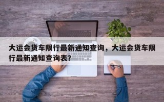 大运会货车限行最新通知查询，大运会货车限行最新通知查询表？