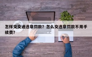 怎样交交通违章罚款？怎么交违章罚款不用手续费？